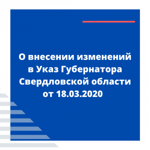 О внесении изменений в Указ Губернатора Свердловской области от 18.03.2020 - Общественная организация Деловая Россия Урал. Свердловское региональное отделение. 