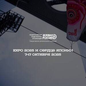 EXPO 2025 И СЕРДЦЕ ЯПОНИИ. 7-17 ОКТЯБРЯ 2025 - Общественная организация Деловая Россия Урал. Свердловское региональное отделение. 